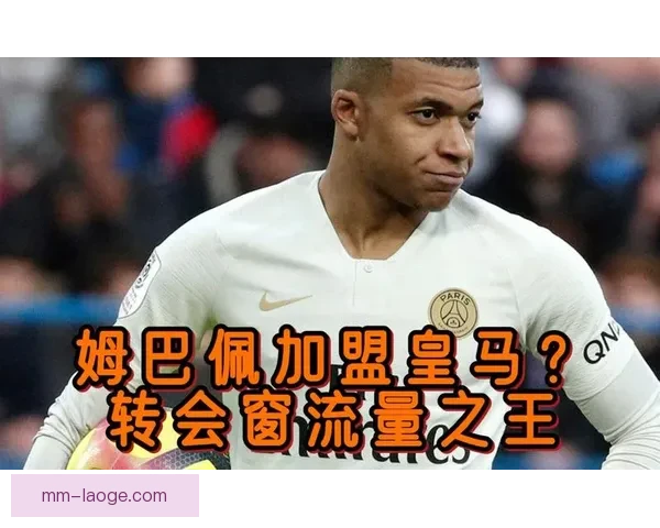 姆巴佩谈加盟皇马压力谈心态与适应挑战经历揭秘